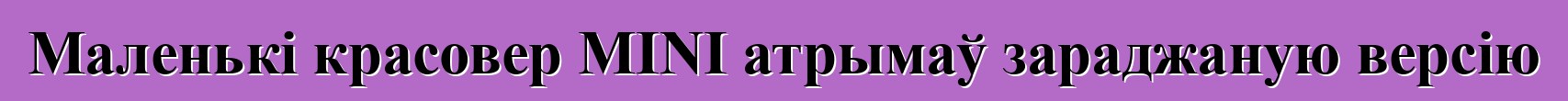 Маленькі красовер MINI атрымаў зараджаную версію