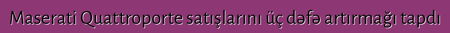 Maserati Quattroporte satışlarını üç dəfə artırmağı tapdı