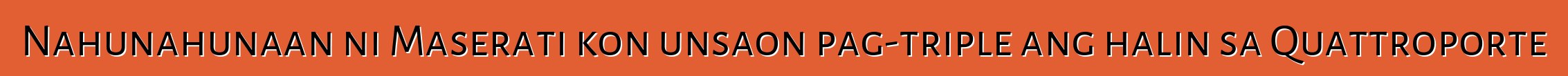 Nahunahunaan ni Maserati kon unsaon pag-triple ang halin sa Quattroporte