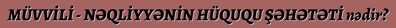 MÜVVİLİ - NƏQLİYYƏNİN HÜQUQU ŞƏHƏTƏTİ nədir?