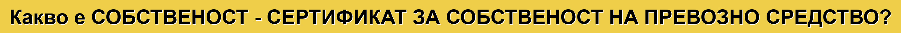 Какво е СОБСТВЕНОСТ - СЕРТИФИКАТ ЗА СОБСТВЕНОСТ НА ПРЕВОЗНО СРЕДСТВО?