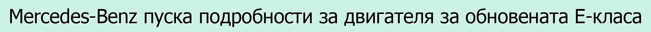 Mercedes-Benz пуска подробности за двигателя за обновената E-класа