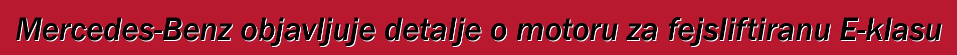 Mercedes-Benz objavljuje detalje o motoru za fejsliftiranu E-klasu