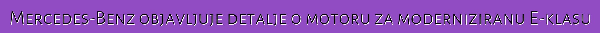 Mercedes-Benz objavljuje detalje o motoru za moderniziranu E-klasu