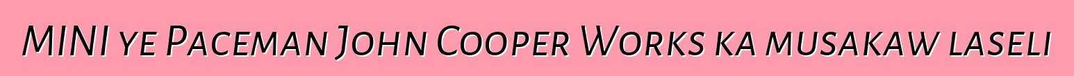 MINI ye Paceman John Cooper Works ka musakaw laseli