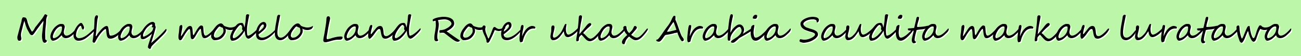 Machaq modelo Land Rover ukax Arabia Saudita markan luratawa