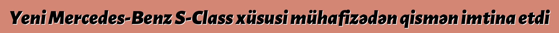 Yeni Mercedes-Benz S-Class xüsusi mühafizədən qismən imtina etdi