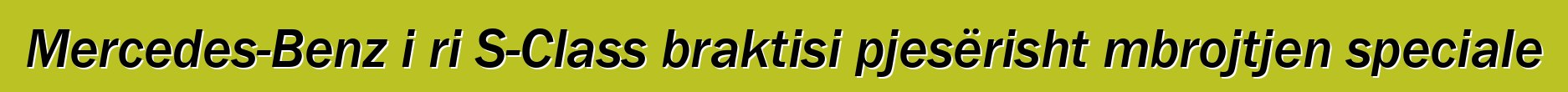 Mercedes-Benz i ri S-Class braktisi pjesërisht mbrojtjen speciale