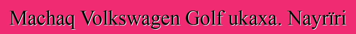 Machaq Volkswagen Golf ukaxa. Nayrïri