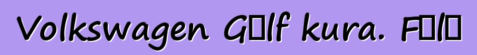 Volkswagen Gɔlf kura. Fɔlɔ