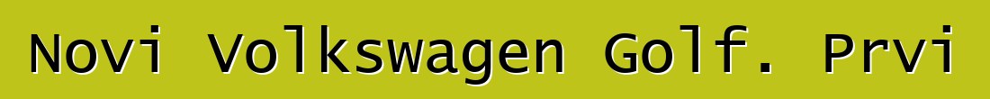 Novi Volkswagen Golf. Prvi