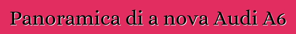 Panoramica di a nova Audi A6