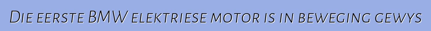 Die eerste BMW elektriese motor is in beweging gewys
