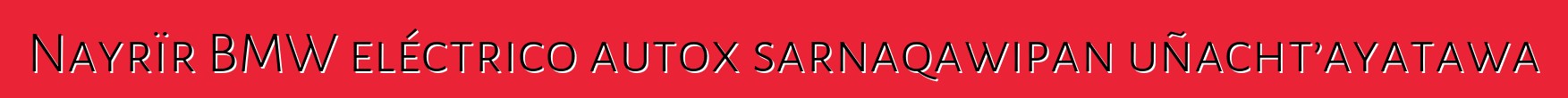 Nayrïr BMW eléctrico autox sarnaqawipan uñacht’ayatawa