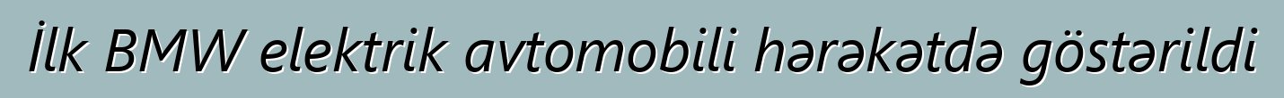 İlk BMW elektrik avtomobili hərəkətdə göstərildi