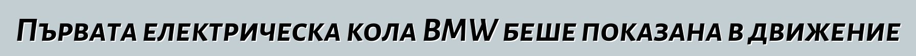 Първата електрическа кола BMW беше показана в движение