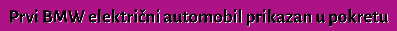 Prvi BMW električni automobil prikazan u pokretu