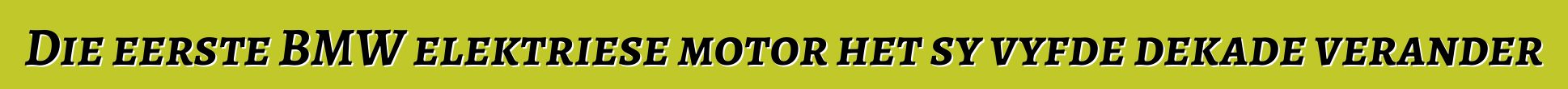 Die eerste BMW elektriese motor het sy vyfde dekade verander