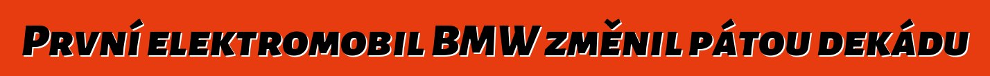 První elektromobil BMW změnil pátou dekádu