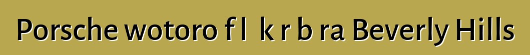 Porsche wotoro fɔlɔ kɔrɔbɔra Beverly Hills
