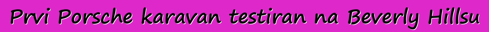 Prvi Porsche karavan testiran na Beverly Hillsu