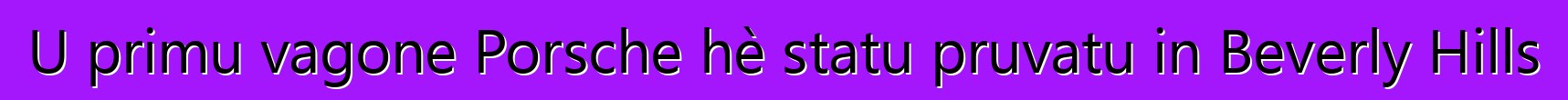 U primu vagone Porsche hè statu pruvatu in Beverly Hills