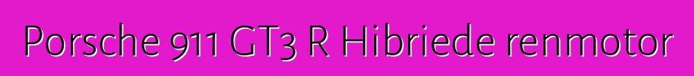 Porsche 911 GT3 R Hibriede renmotor