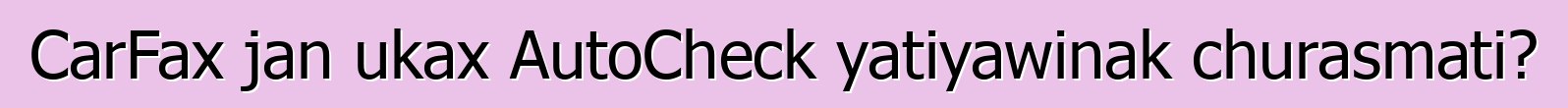 CarFax jan ukax AutoCheck yatiyawinak churasmati?