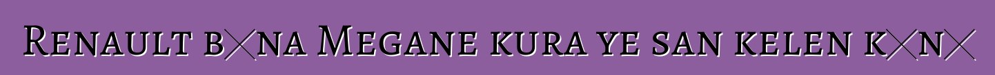 Renault bɛna Megane kura ye san kelen kɔnɔ