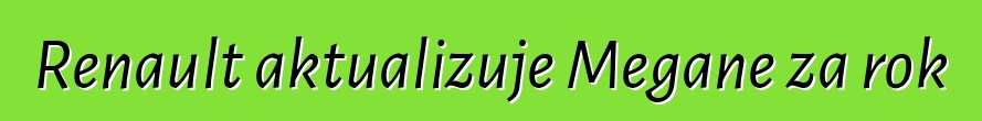 Renault aktualizuje Megane za rok