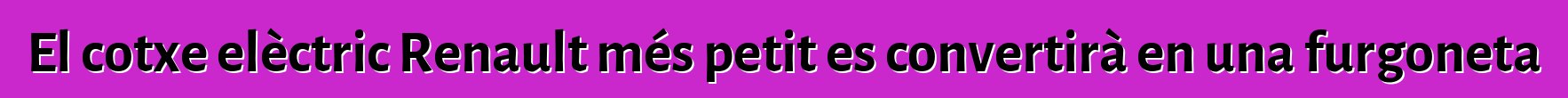 El cotxe elèctric Renault més petit es convertirà en una furgoneta