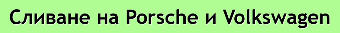 Сливане на Porsche и Volkswagen