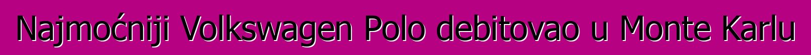 Najmoćniji Volkswagen Polo debitovao u Monte Karlu