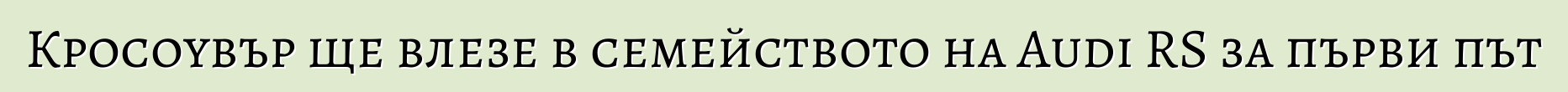 Кросоувър ще влезе в семейството на Audi RS за първи път