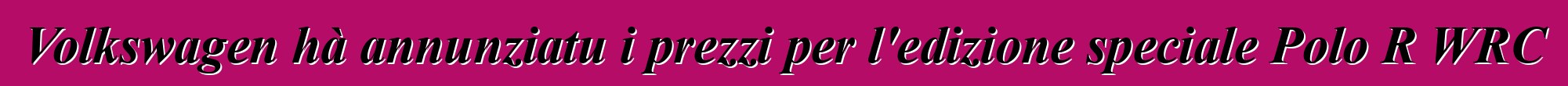 Volkswagen hà annunziatu i prezzi per l'edizione speciale Polo R WRC