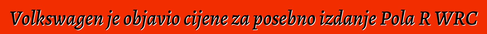 Volkswagen je objavio cijene za posebno izdanje Pola R WRC