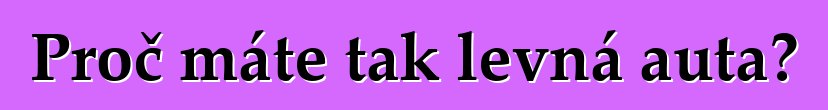 Proč máte tak levná auta?