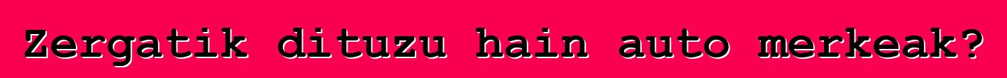 Zergatik dituzu hain auto merkeak?