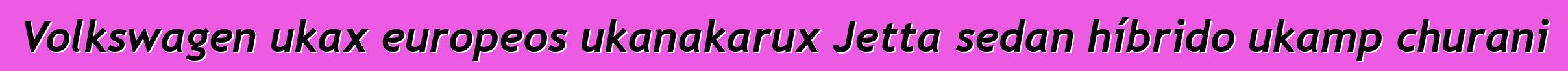 Volkswagen ukax europeos ukanakarux Jetta sedan híbrido ukamp churani