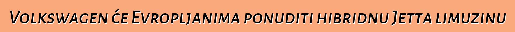 Volkswagen će Evropljanima ponuditi hibridnu Jetta limuzinu