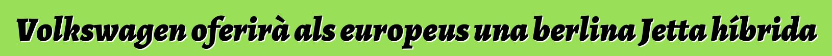 Volkswagen oferirà als europeus una berlina Jetta híbrida
