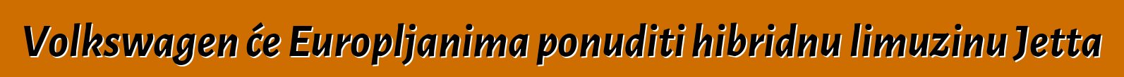 Volkswagen će Europljanima ponuditi hibridnu limuzinu Jetta