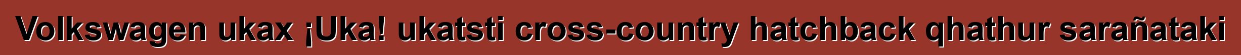 Volkswagen ukax ¡Uka! ukatsti cross-country hatchback qhathur sarañataki