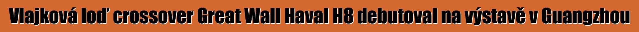 Vlajková loď crossover Great Wall Haval H8 debutoval na výstavě v Guangzhou