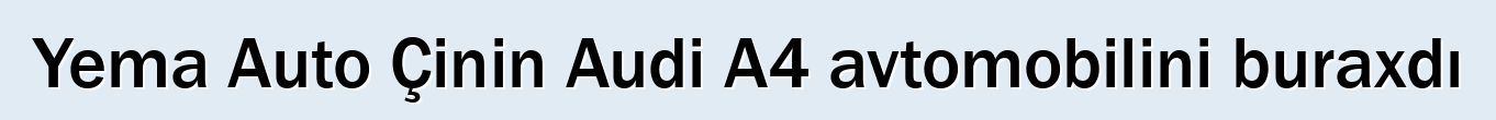 Yema Auto Çinin Audi A4 avtomobilini buraxdı