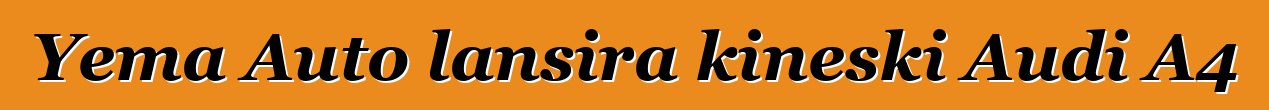 Yema Auto lansira kineski Audi A4