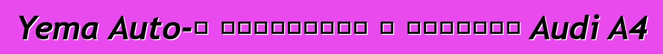 Yema Auto-ն թողարկում է չինական Audi A4