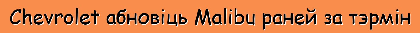 Chevrolet абновіць Malibu раней за тэрмін