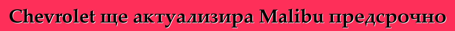 Chevrolet ще актуализира Malibu предсрочно