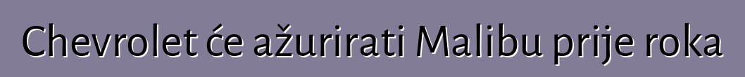 Chevrolet će ažurirati Malibu prije roka
